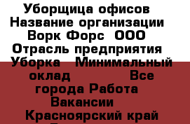 Уборщица офисов › Название организации ­ Ворк Форс, ООО › Отрасль предприятия ­ Уборка › Минимальный оклад ­ 23 000 - Все города Работа » Вакансии   . Красноярский край,Бородино г.